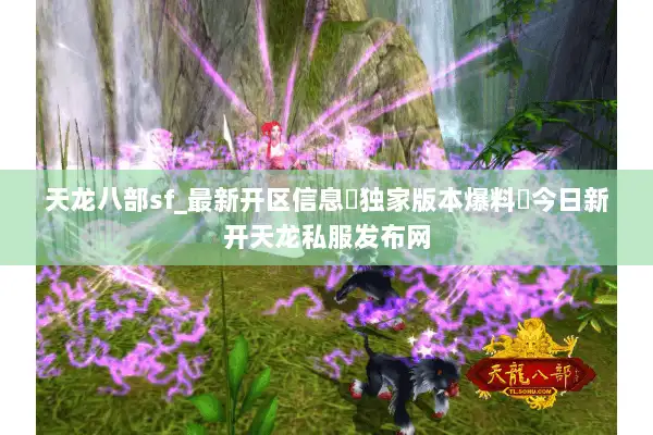 天龙八部sf_最新开区信息▷独家版本爆料◁今日新开天龙私服发布网 天龙八部sf_最新开区信息▷独家版本爆料◁今日新开天龙私服发布网