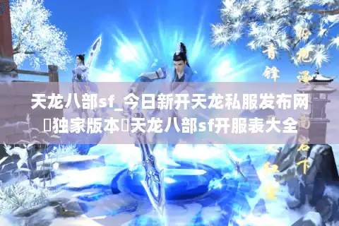 天龙八部sf_今日新开天龙私服发布网▶独家版本◀天龙八部sf开服表大全 天龙八部sf_今日新开天龙私服发布网▶独家版本◀天龙八部sf开服表大全