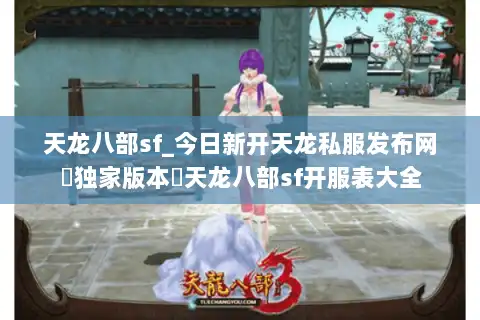 天龙八部sf_今日新开天龙私服发布网▶独家版本◀天龙八部sf开服表大全 天龙八部sf_今日新开天龙私服发布网▶独家版本◀天龙八部sf开服表大全