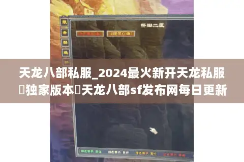 天龙八部私服_2024最火新开天龙私服▷独家版本◁天龙八部sf发布网每日更新 天龙八部私服_2024最火新开天龙私服▷独家版本◁天龙八部sf发布网每日更新