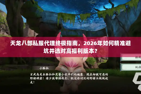 天龙八部私服代理终极指南，2026年如何精准避坑并选对高福利版本？