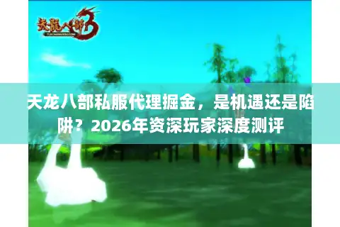 天龙八部私服代理掘金,是机遇还是陷阱?2026年资深玩家深度测评 天龙八部私服代理掘金,是机遇还是陷阱?2026年资深玩家深度测评