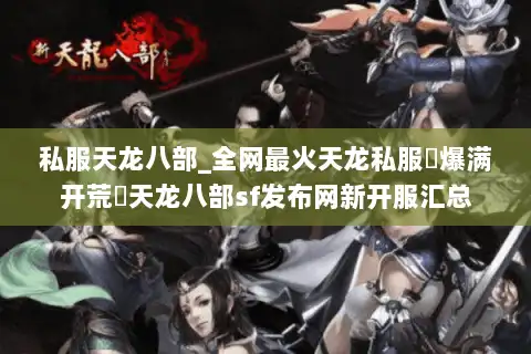 私服天龙八部_全网最火天龙私服▷爆满开荒◁天龙八部sf发布网新开服汇总