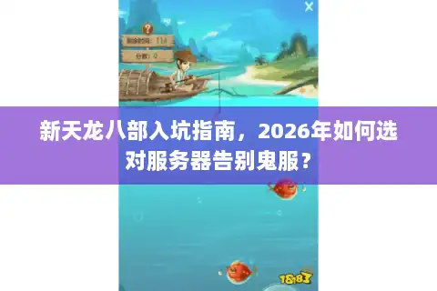 新天龙八部入坑指南，2026年如何选对服务器告别鬼服？
