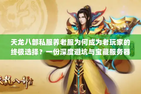 天龙八部私服养老服为何成为老玩家的终极选择?一份深度避坑与宝藏服务器发掘指南 天龙八部私服养老服为何成为老玩家的终极选择?一份深度避坑与宝藏服务器发掘指南