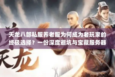 天龙八部私服养老服为何成为老玩家的终极选择?一份深度避坑与宝藏服务器发掘指南 天龙八部私服养老服为何成为老玩家的终极选择?一份深度避坑与宝藏服务器发掘指南