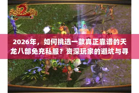 2026年，如何挑选一款真正靠谱的天龙八部免充私服？资深玩家的避坑与寻宝指南