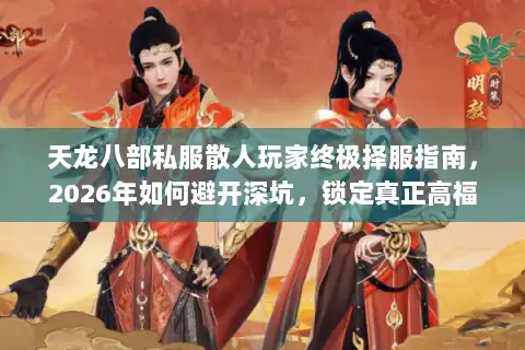 天龙八部私服散人玩家终极择服指南，2026年如何避开深坑，锁定真正高福利散人天堂？