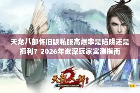 天龙八部怀旧版私服高爆率是陷阱还是福利？2026年资深玩家实测指南
