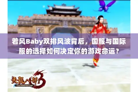 若风Baby双排风波背后,国服与国际服的选择如何决定你的游戏命运? 若风Baby双排风波背后,国服与国际服的选择如何决定你的游戏命运?