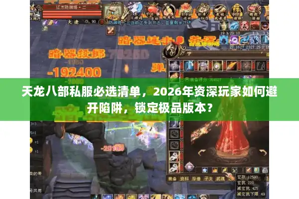 天龙八部私服必选清单,2026年资深玩家如何避开陷阱,锁定极品版本? 天龙八部私服必选清单,2026年资深玩家如何避开陷阱,锁定极品版本?