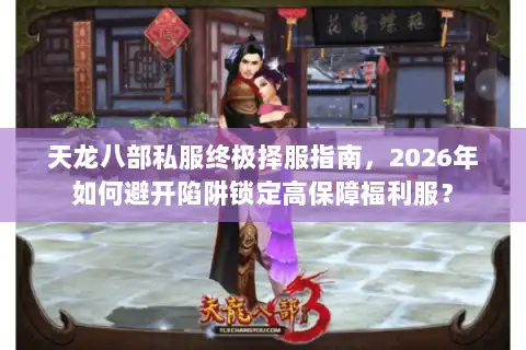 天龙八部私服终极择服指南,2026年如何避开陷阱锁定高保障福利服? 天龙八部私服终极择服指南,2026年如何避开陷阱锁定高保障福利服?
