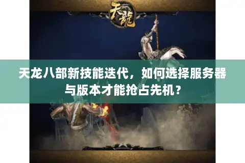 天龙八部新技能迭代，如何选择服务器与版本才能抢占先机？