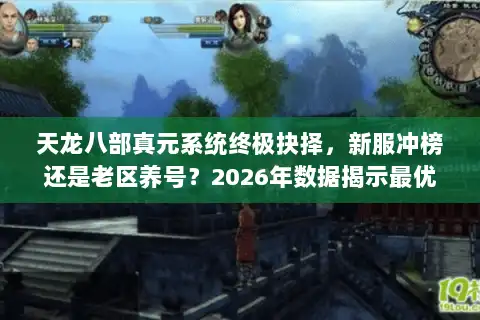 天龙八部真元系统终极抉择，新服冲榜还是老区养号？2026年数据揭示最优解