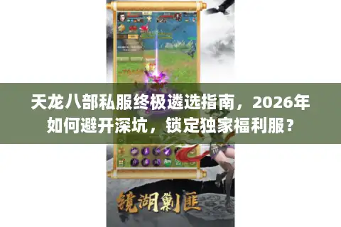 天龙八部私服终极遴选指南，2026年如何避开深坑，锁定独家福利服？