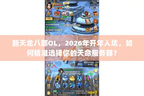 新天龙八部OL，2026年开年入坑，如何精准选择你的天命服务器？