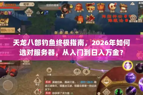天龙八部钓鱼终极指南,2026年如何选对服务器,从入门到日入万金? 天龙八部钓鱼终极指南,2026年如何选对服务器,从入门到日入万金?