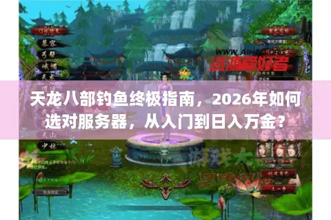 天龙八部钓鱼终极指南,2026年如何选对服务器,从入门到日入万金? 天龙八部钓鱼终极指南,2026年如何选对服务器,从入门到日入万金?