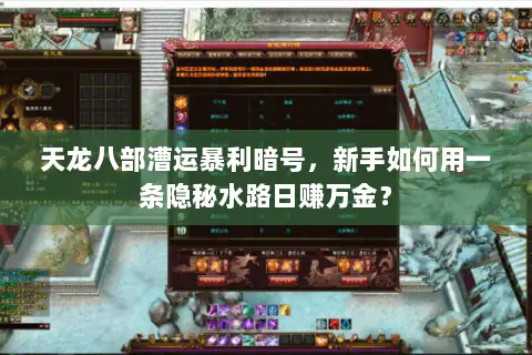 天龙八部漕运暴利暗号,新手如何用一条隐秘水路日赚万金? 天龙八部漕运暴利暗号,新手如何用一条隐秘水路日赚万金?