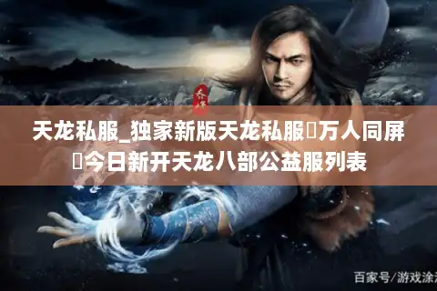 天龙私服_独家新版天龙私服▷万人同屏◁今日新开天龙八部公益服列表