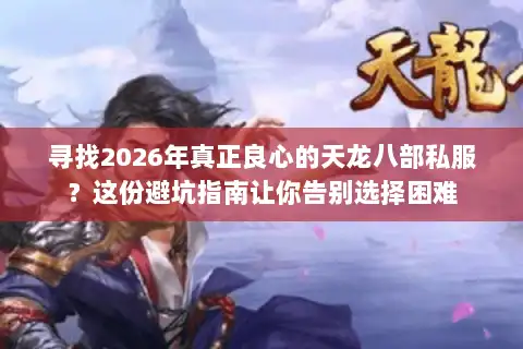 寻找2026年真正良心的天龙八部私服?这份避坑指南让你告别选择困难 寻找2026年真正良心的天龙八部私服?这份避坑指南让你告别选择困难