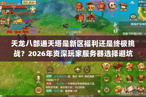 天龙八部通天塔是新区福利还是终极挑战？2026年资深玩家服务器选择避坑指南