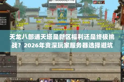 天龙八部通天塔是新区福利还是终极挑战？2026年资深玩家服务器选择避坑指南