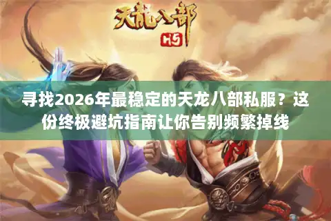 寻找2026年最稳定的天龙八部私服？这份终极避坑指南让你告别频繁掉线