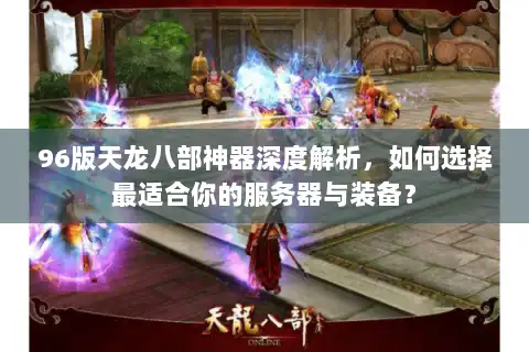96版天龙八部神器深度解析，如何选择最适合你的服务器与装备？