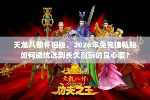 天龙八部怀旧版，2026年免充值私服如何避坑选到长久耐玩的良心服？