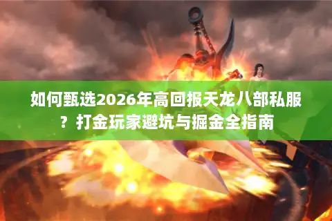 如何甄选2026年高回报天龙八部私服？打金玩家避坑与掘金全指南