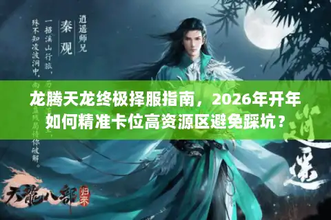 龙腾天龙终极择服指南，2026年开年如何精准卡位高资源区避免踩坑？