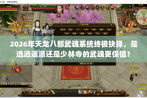 2026年天龙八部武魂系统终极抉择，是选逍遥派还是少林寺的武魂更保值？