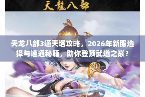 天龙八部3通天塔攻略,2026年新服选择与速通秘籍,助你登顶武道之巅? 天龙八部3通天塔攻略,2026年新服选择与速通秘籍,助你登顶武道之巅?