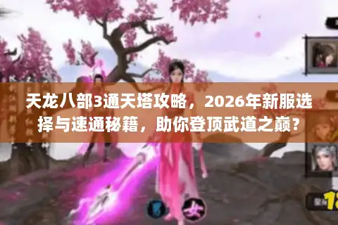 天龙八部3通天塔攻略,2026年新服选择与速通秘籍,助你登顶武道之巅? 天龙八部3通天塔攻略,2026年新服选择与速通秘籍,助你登顶武道之巅?