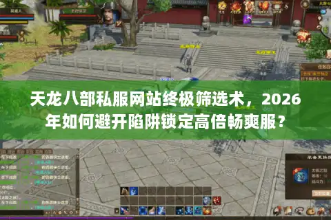 天龙八部私服网站终极筛选术,2026年如何避开陷阱锁定高倍畅爽服? 天龙八部私服网站终极筛选术,2026年如何避开陷阱锁定高倍畅爽服?