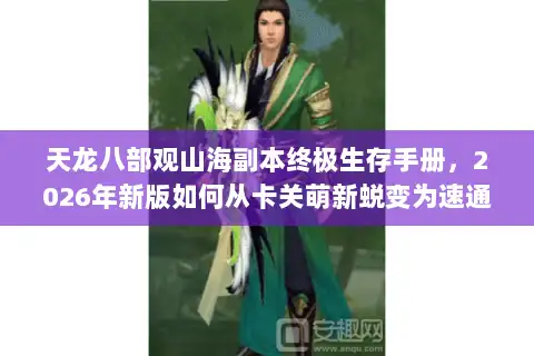 天龙八部观山海副本终极生存手册，2026年新版如何从卡关萌新蜕变为速通队长？