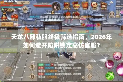 天龙八部私服终极筛选指南,2026年如何避开陷阱锁定高仿官服? 天龙八部私服终极筛选指南,2026年如何避开陷阱锁定高仿官服?