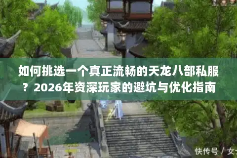 如何挑选一个真正流畅的天龙八部私服?2026年资深玩家的避坑与优化指南 如何挑选一个真正流畅的天龙八部私服?2026年资深玩家的避坑与优化指南