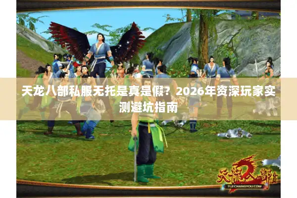 天龙八部私服无托是真是假？2026年资深玩家实测避坑指南