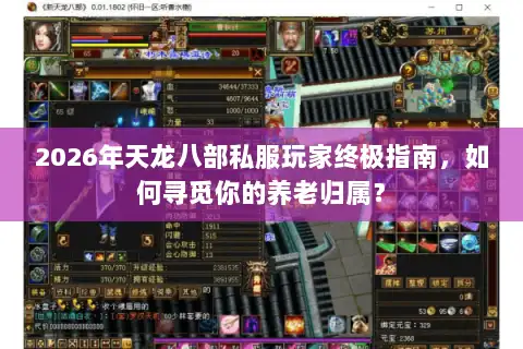 2026年天龙八部私服玩家终极指南，如何寻觅你的养老归属？