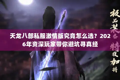 天龙八部私服激情版究竟怎么选？2026年资深玩家带你避坑寻真经