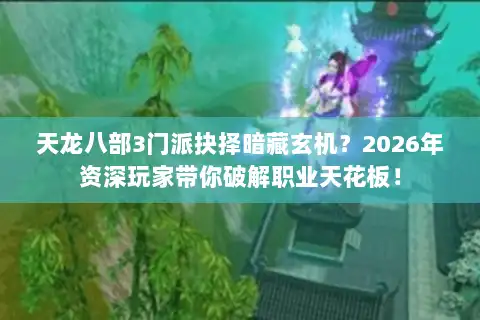 天龙八部3门派抉择暗藏玄机？2026年资深玩家带你破解职业天花板！