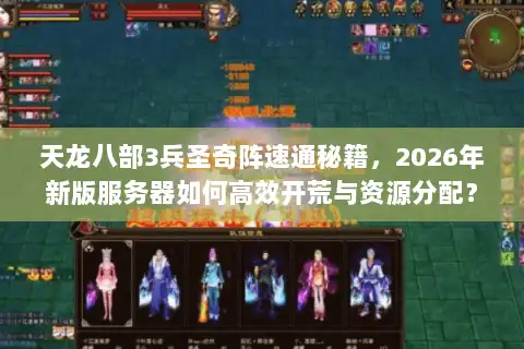 天龙八部3兵圣奇阵速通秘籍，2026年新版服务器如何高效开荒与资源分配？