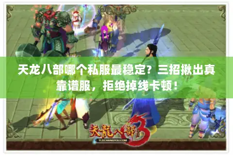 天龙八部哪个私服最稳定?三招揪出真靠谱服,拒绝掉线卡顿! 天龙八部哪个私服最稳定?三招揪出真靠谱服,拒绝掉线卡顿!