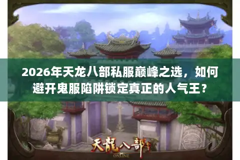 2026年天龙八部私服巅峰之选，如何避开鬼服陷阱锁定真正的人气王？
