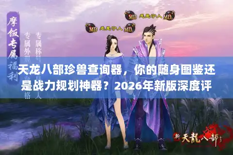 天龙八部珍兽查询器，你的随身图鉴还是战力规划神器？2026年新版深度评测