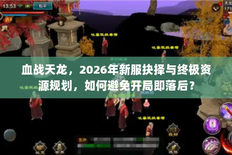 血战天龙，2026年新服抉择与终极资源规划，如何避免开局即落后？