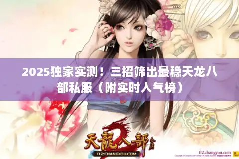2025独家实测！三招筛出最稳天龙八部私服（附实时人气榜）