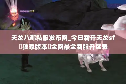 天龙八部私服发布网_今日新开天龙sf▷独家版本◁全网最全新服开区表